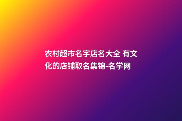 农村超市名字店名大全 有文化的店铺取名集锦-名学网-第1张-店铺起名-玄机派